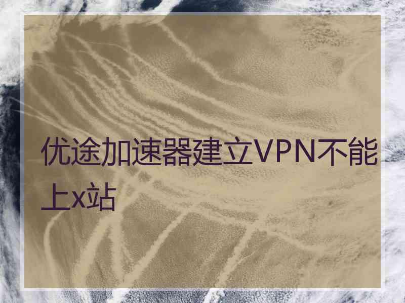 优途加速器建立VPN不能上x站