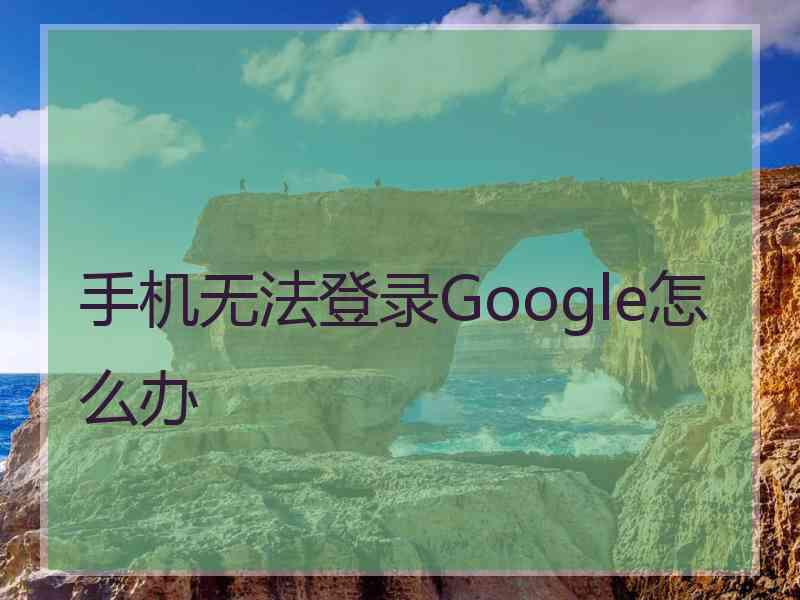 手机无法登录Google怎么办