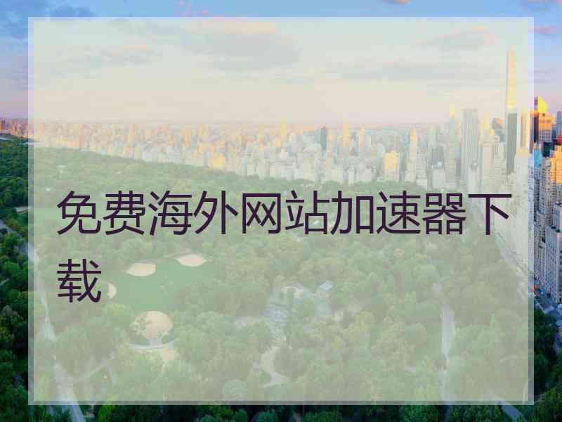 免费海外网站加速器下载