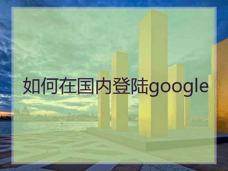 如何在国内登陆google