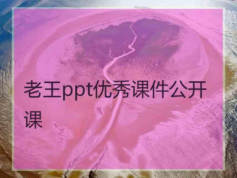 老王ppt优秀课件公开课