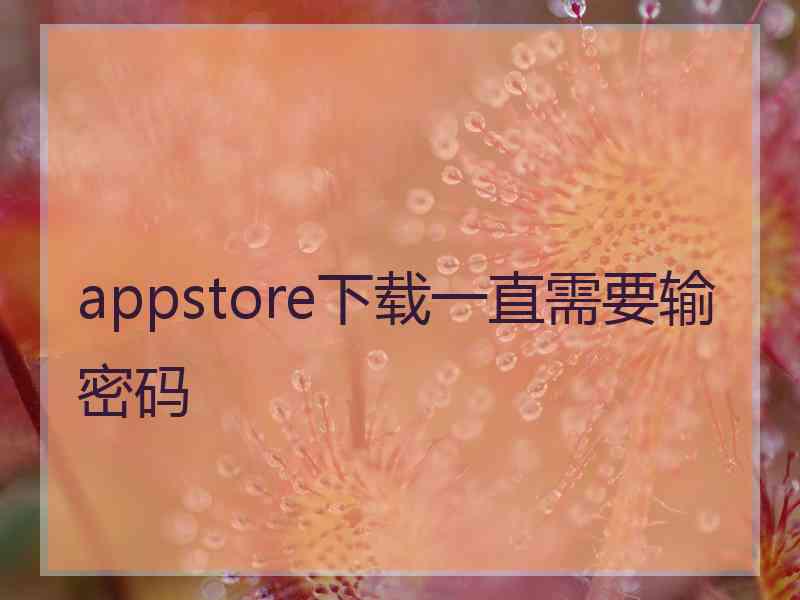 appstore下载一直需要输密码