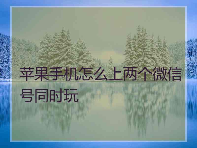 苹果手机怎么上两个微信号同时玩