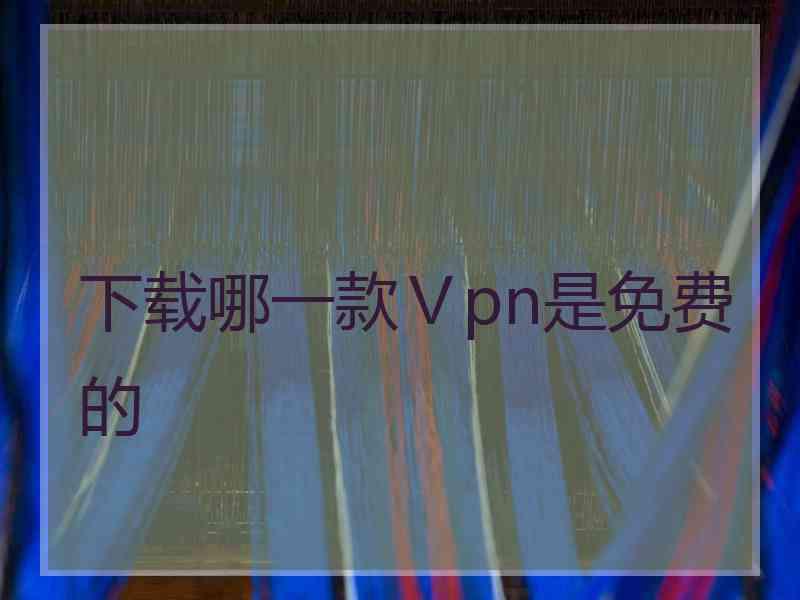 下载哪一款Ⅴpn是免费的