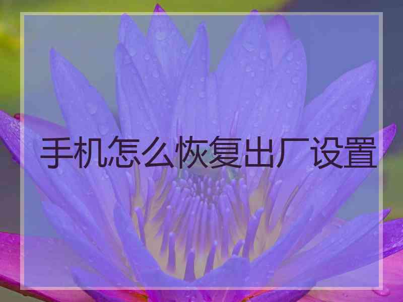 手机怎么恢复出厂设置