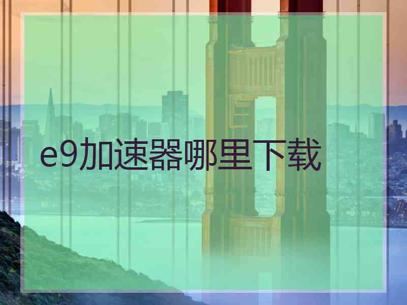 e9加速器哪里下载