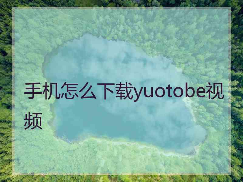 手机怎么下载yuotobe视频