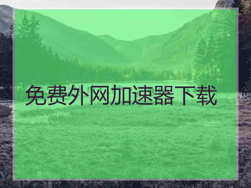 免费外网加速器下载