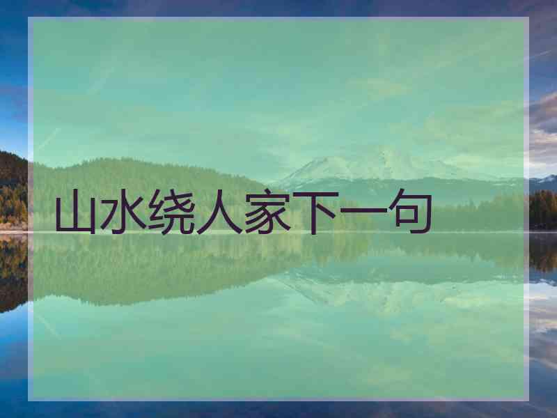 山水绕人家下一句