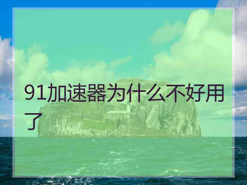 91加速器为什么不好用了