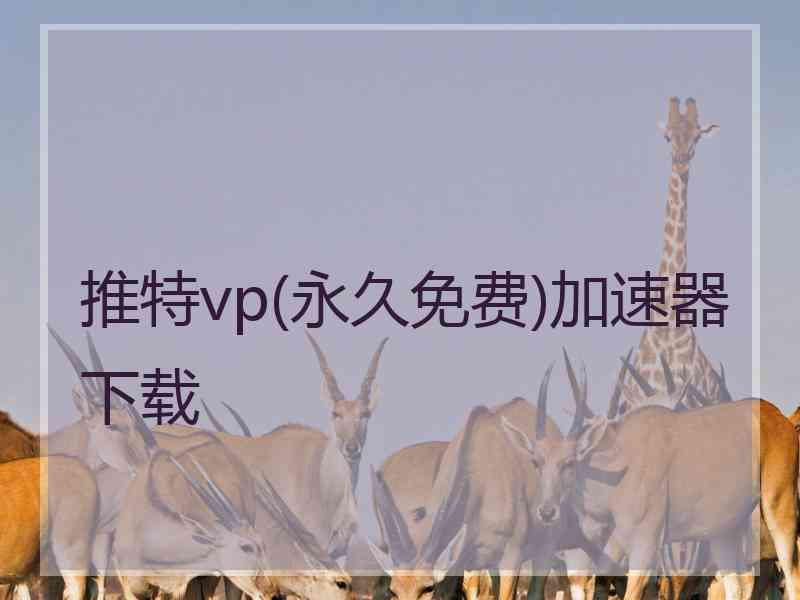 推特vp(永久免费)加速器下载