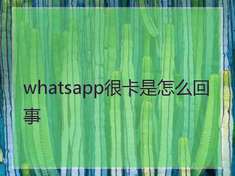 whatsapp很卡是怎么回事