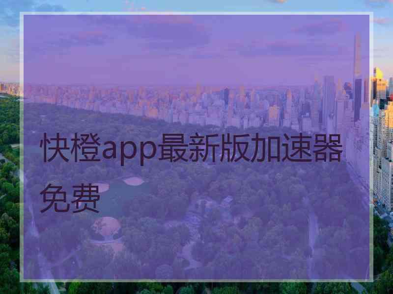 快橙app最新版加速器免费