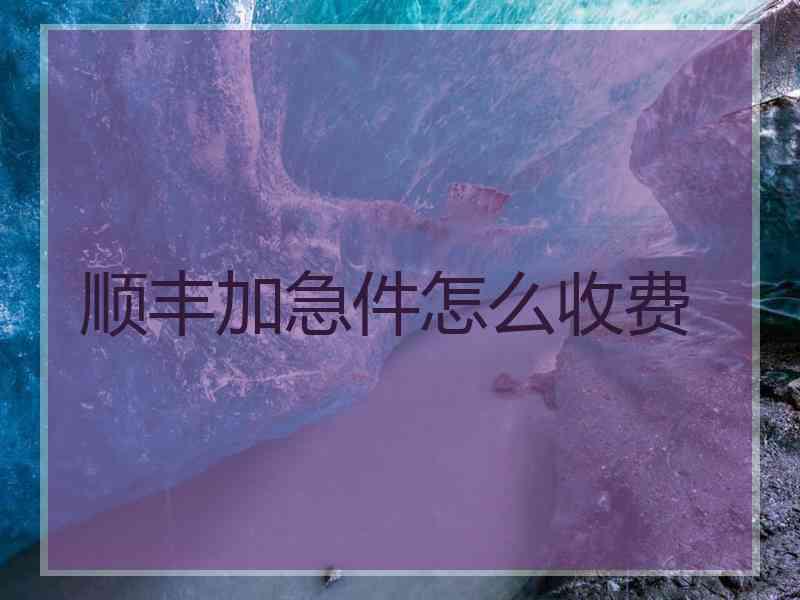 顺丰加急件怎么收费