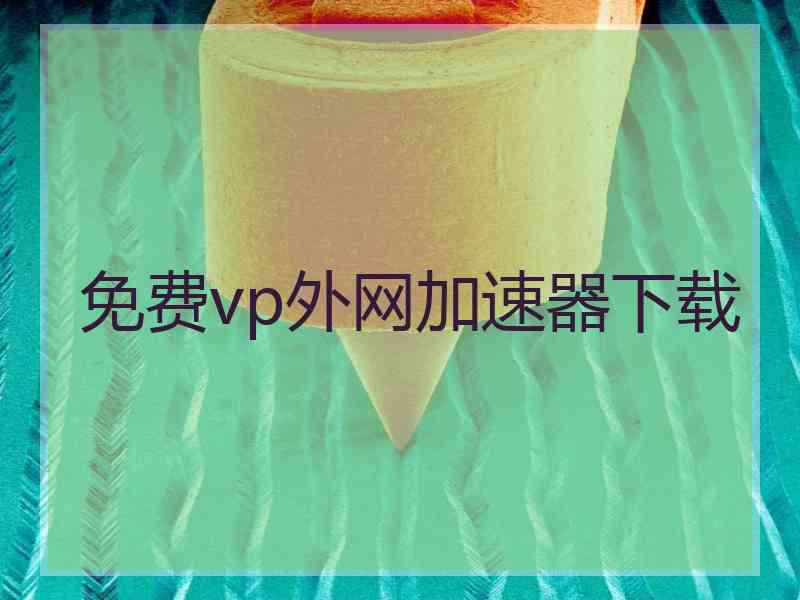 免费vp外网加速器下载