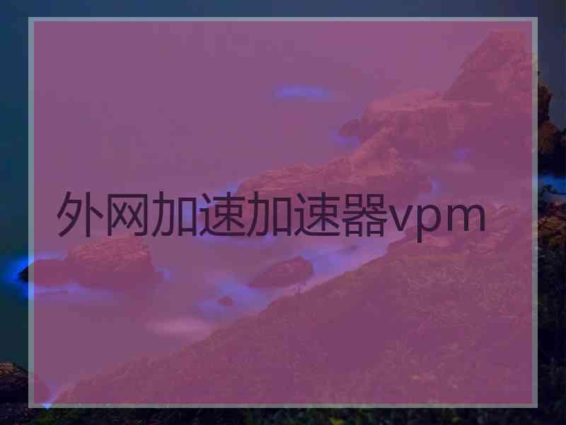 外网加速加速器vpm