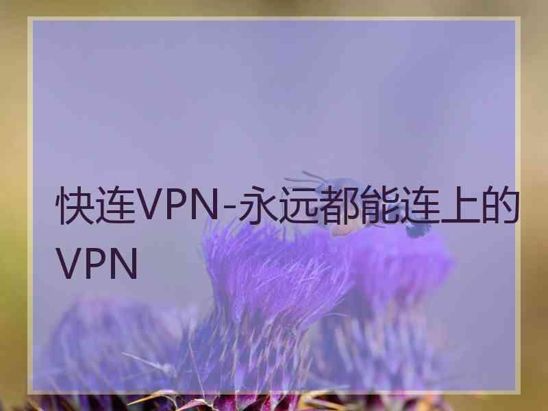 快连VPN-永远都能连上的VPN