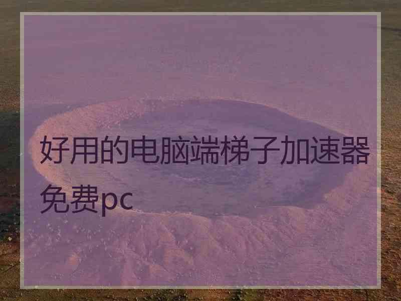 好用的电脑端梯子加速器免费pc