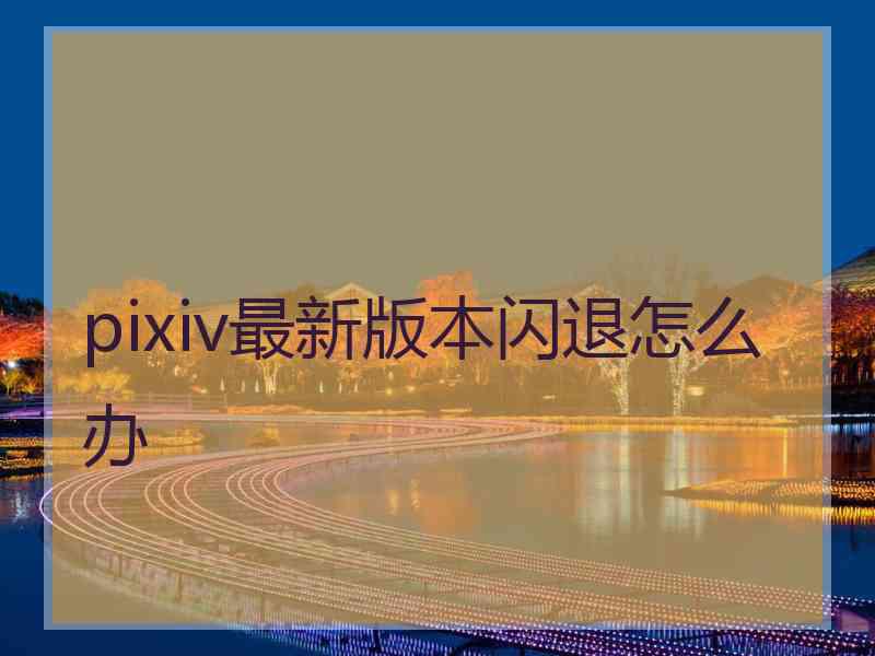 pixiv最新版本闪退怎么办