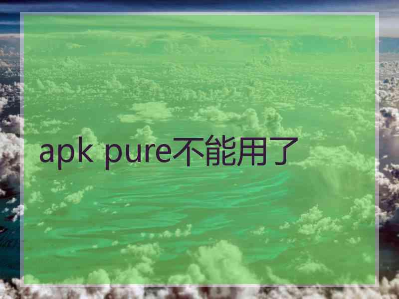 apk pure不能用了