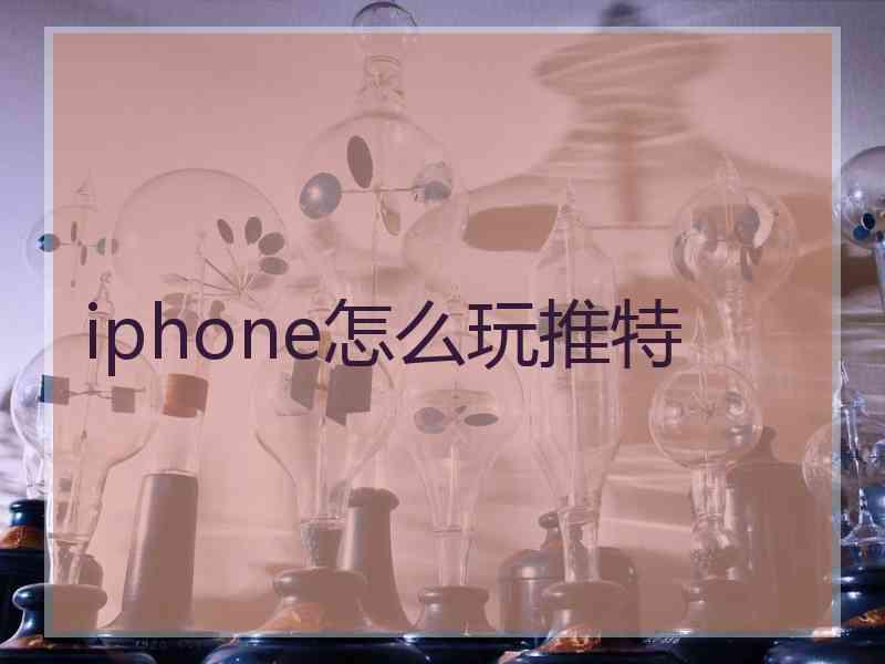 iphone怎么玩推特