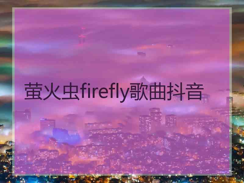 萤火虫firefly歌曲抖音