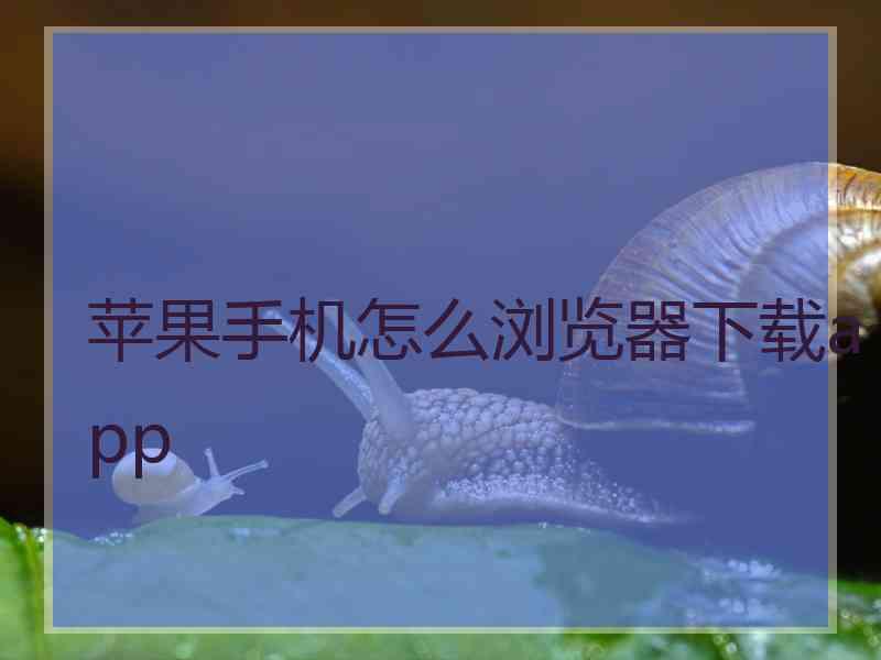 苹果手机怎么浏览器下载app