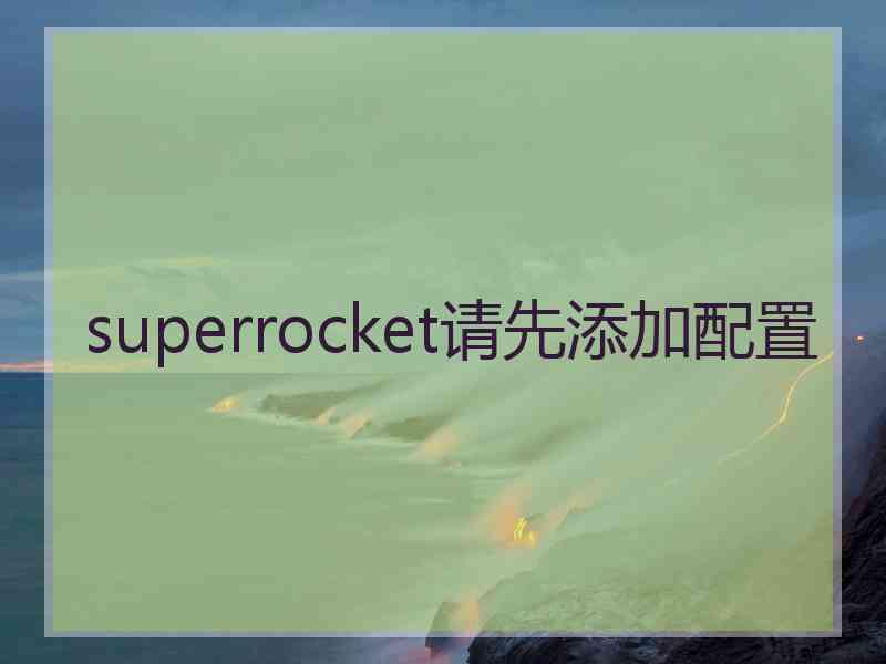 superrocket请先添加配置