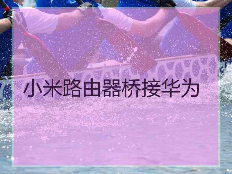 小米路由器桥接华为