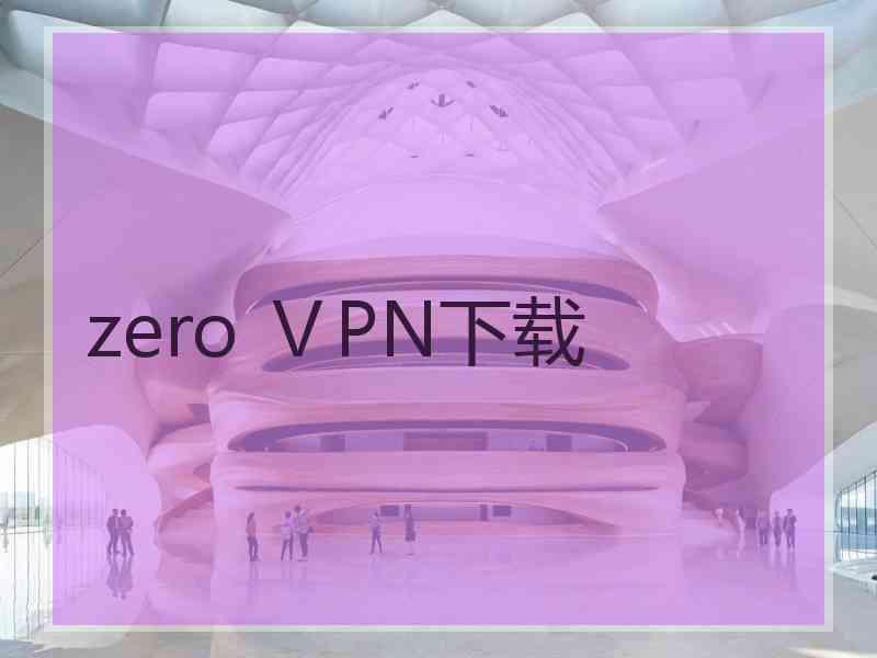 zero ⅤPN下载