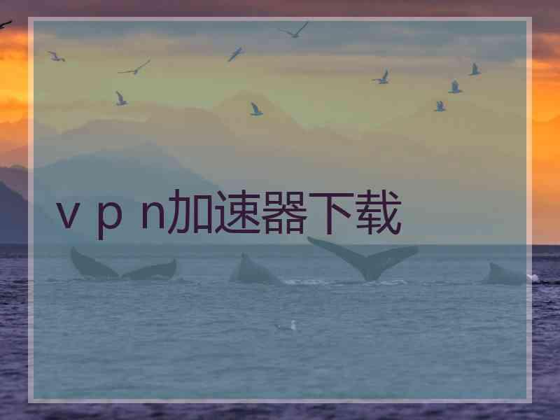 v p n加速器下载