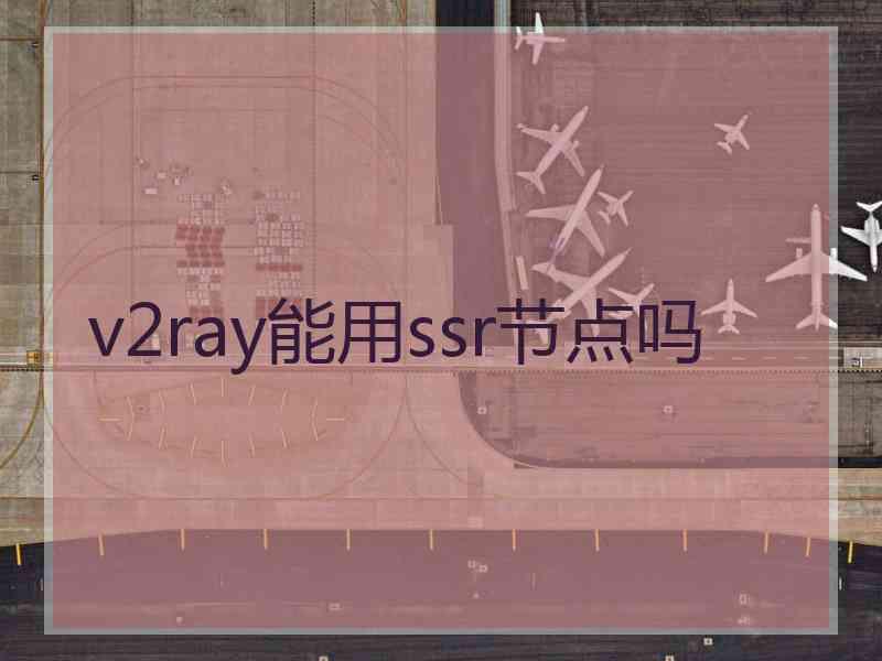 v2ray能用ssr节点吗