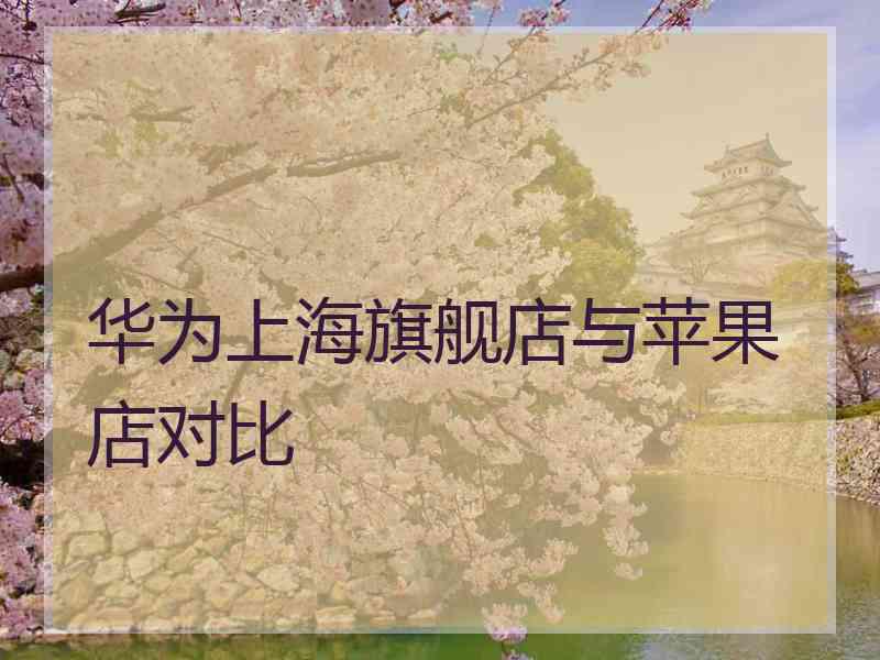 华为上海旗舰店与苹果店对比