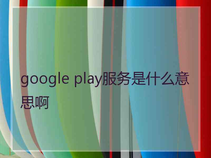 google play服务是什么意思啊