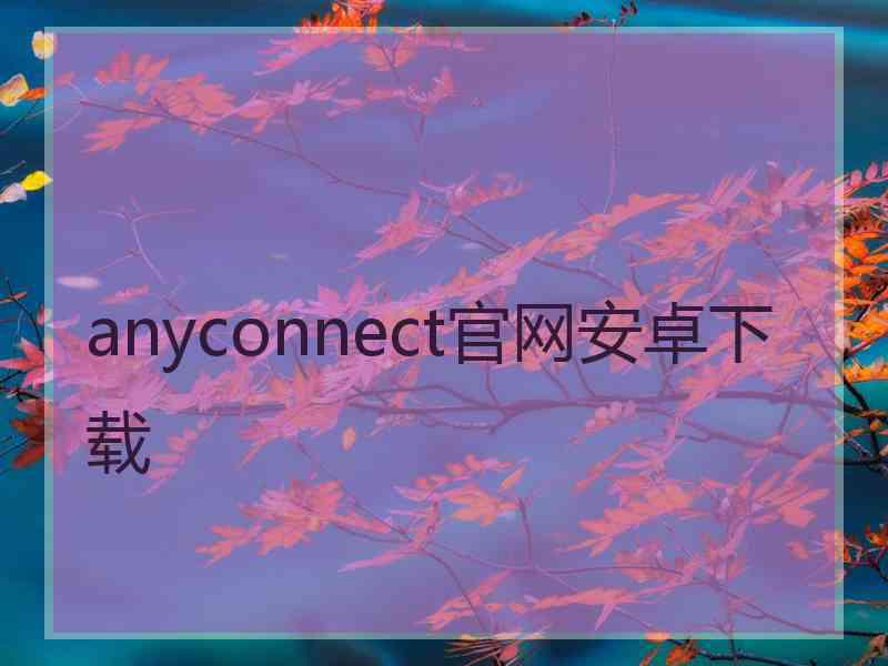 anyconnect官网安卓下载