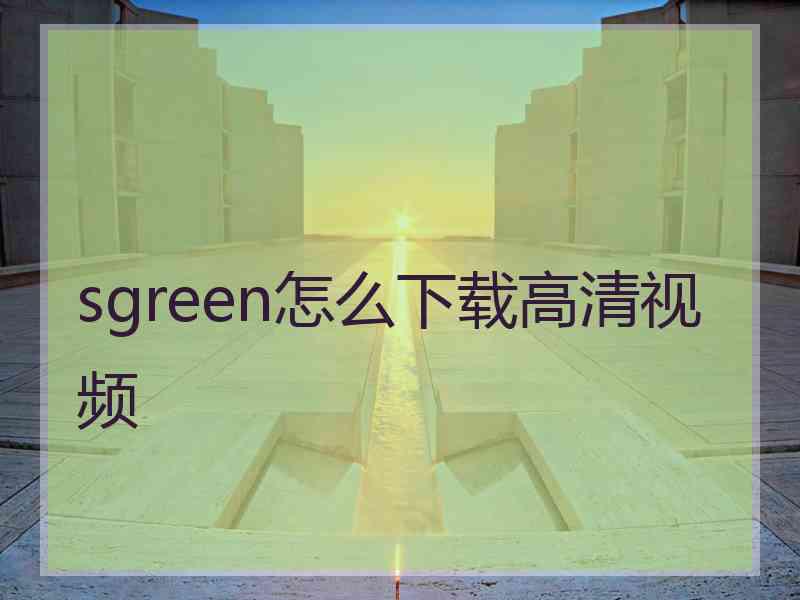 sgreen怎么下载高清视频