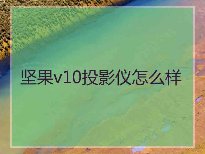 坚果v10投影仪怎么样