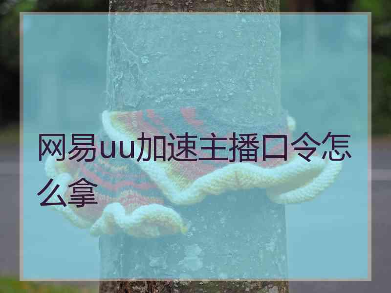 网易uu加速主播口令怎么拿