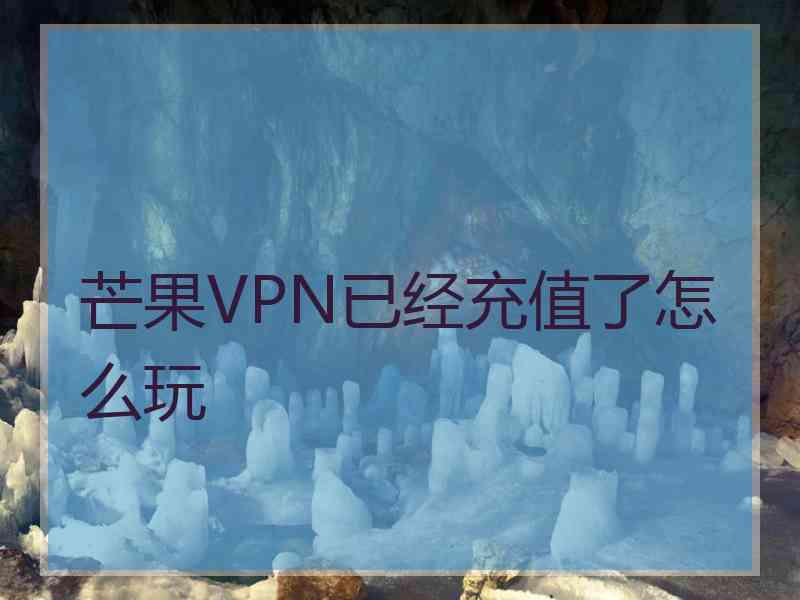 芒果VPN已经充值了怎么玩