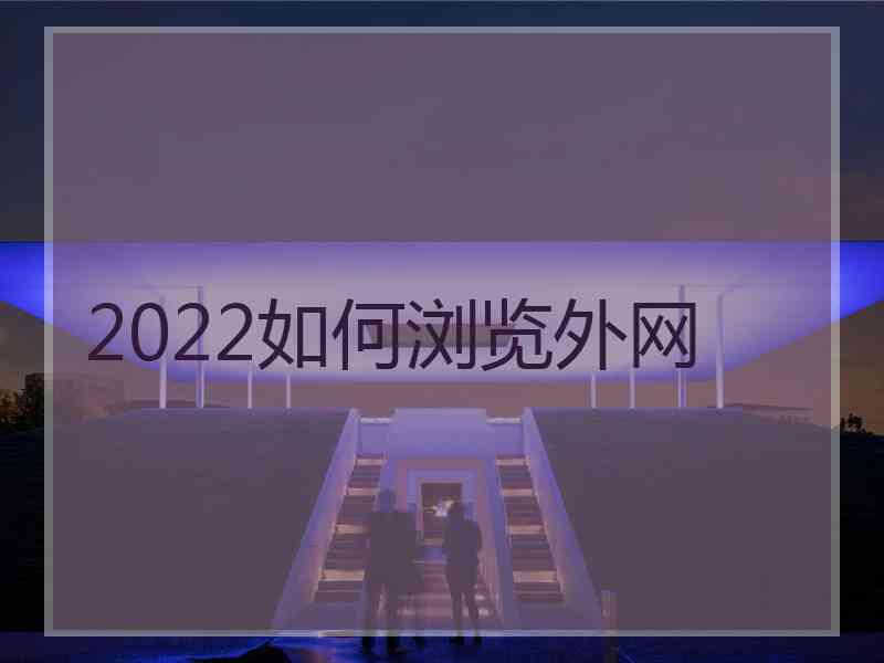 2022如何浏览外网