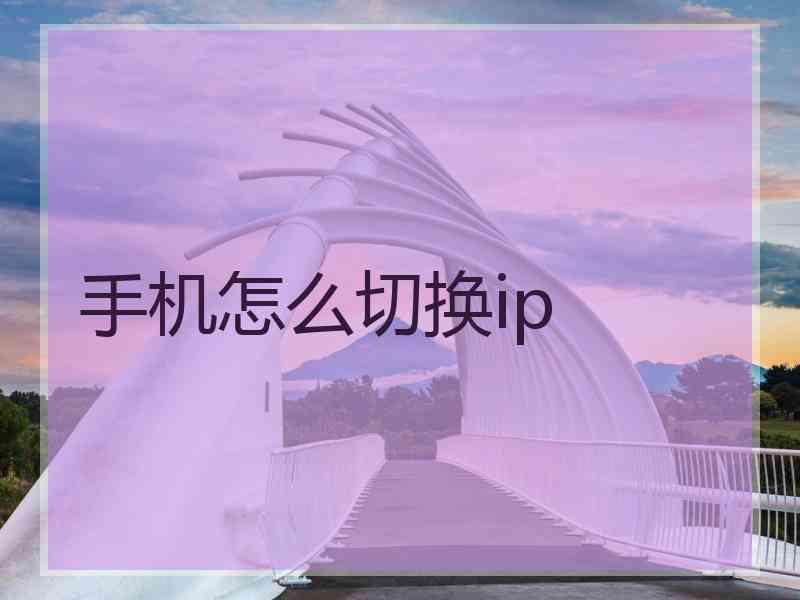 手机怎么切换ip