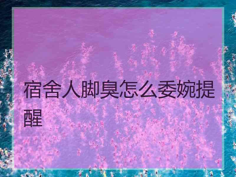 宿舍人脚臭怎么委婉提醒