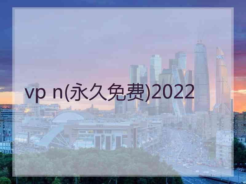 vp n(永久免费)2022