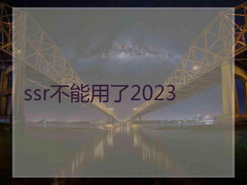 ssr不能用了2023